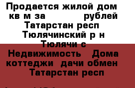 Продается жилой дом 96 кв.м за 2 300 000 рублей - Татарстан респ., Тюлячинский р-н, Тюлячи с. Недвижимость » Дома, коттеджи, дачи обмен   . Татарстан респ.